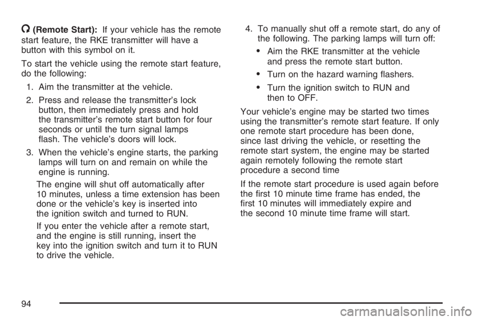 BUICK LACROSSE 2007 Owners Manual /(Remote Start):If your vehicle has the remote
start feature, the RKE transmitter will have a
button with this symbol on it.
To start the vehicle using the remote start feature,
do the following:
1. A