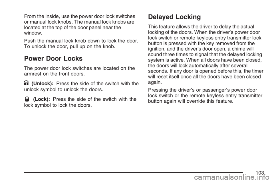 BUICK LUCERNE 2007  Owners Manual From the inside, use the power door lock switches
or manual lock knobs. The manual lock knobs are
located at the top of the door panel near the
window.
Push the manual lock knob down to lock the door.