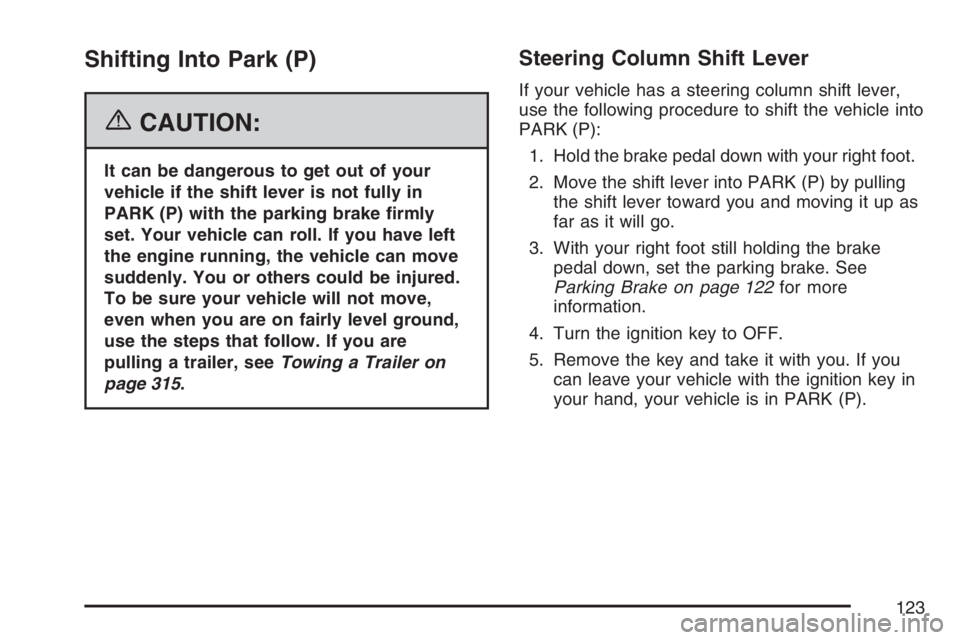 BUICK LUCERNE 2007  Owners Manual Shifting Into Park (P)
{CAUTION:
It can be dangerous to get out of your
vehicle if the shift lever is not fully in
PARK (P) with the parking brake �rmly
set. Your vehicle can roll. If you have left
th