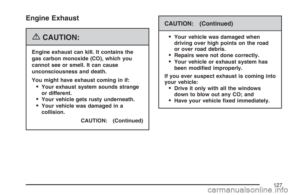 BUICK LUCERNE 2007  Owners Manual Engine Exhaust
{CAUTION:
Engine exhaust can kill. It contains the
gas carbon monoxide (CO), which you
cannot see or smell. It can cause
unconsciousness and death.
You might have exhaust coming in if:
