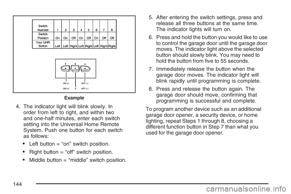 BUICK LUCERNE 2007 User Guide 4. The indicator light will blink slowly. In
order from left to right, and within two
and one-half minutes, enter each switch
setting into the Universal Home Remote
System. Push one button for each sw BUICK LUCERNE 2007 User Guide 4. The indicator light will blink slowly. In
order from left to right, and within two
and one-half minutes, enter each switch
setting into the Universal Home Remote
System. Push one button for each sw