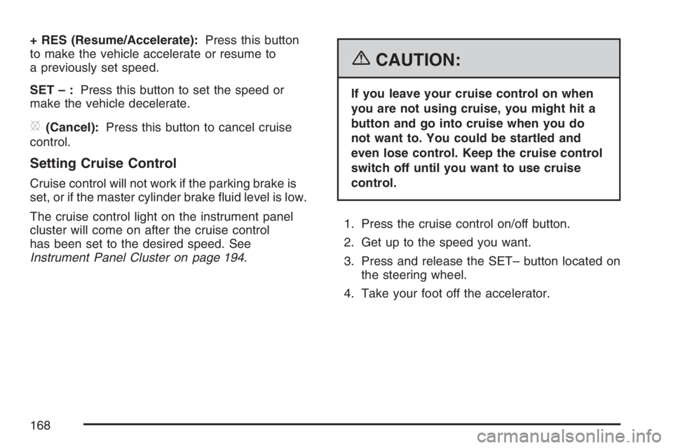 BUICK LUCERNE 2007  Owners Manual + RES (Resume/Accelerate):Press this button
to make the vehicle accelerate or resume to
a previously set speed.
SET–:Press this button to set the speed or
make the vehicle decelerate.
[(Cancel):Pres