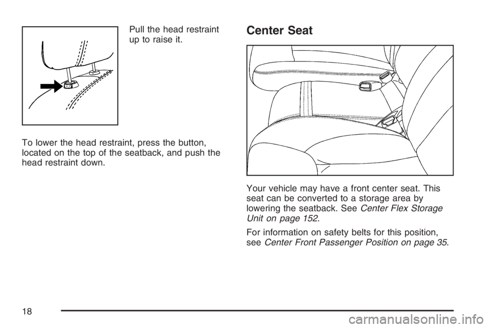 BUICK LUCERNE 2007  Owners Manual Pull the head restraint
up to raise it.
To lower the head restraint, press the button,
located on the top of the seatback, and push the
head restraint down.Center Seat
Your vehicle may have a front ce