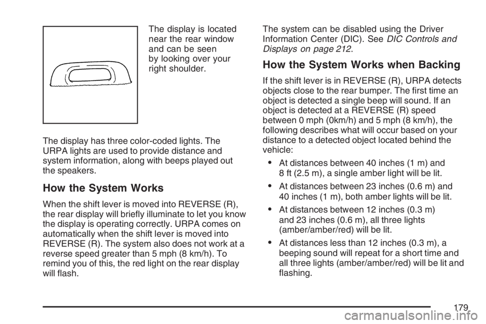 BUICK LUCERNE 2007  Owners Manual The display is located
near the rear window
and can be seen
by looking over your
right shoulder.
The display has three color-coded lights. The
URPA lights are used to provide distance and
system infor