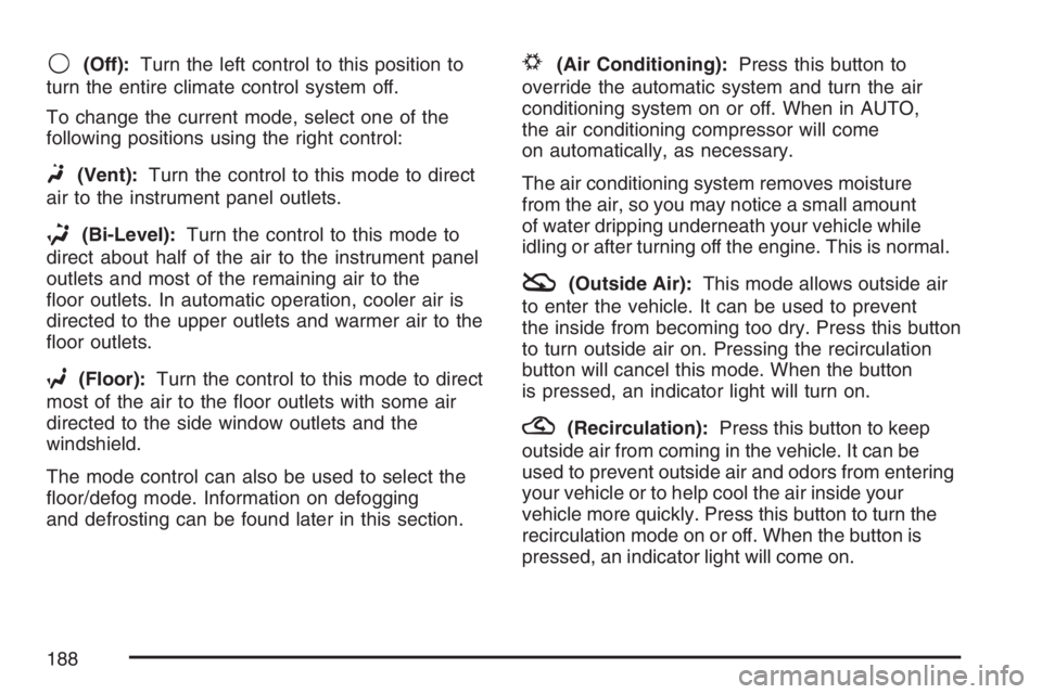 BUICK LUCERNE 2007  Owners Manual 9(Off):Turn the left control to this position to
turn the entire climate control system off.
To change the current mode, select one of the
following positions using the right control:
F(Vent):Turn the
