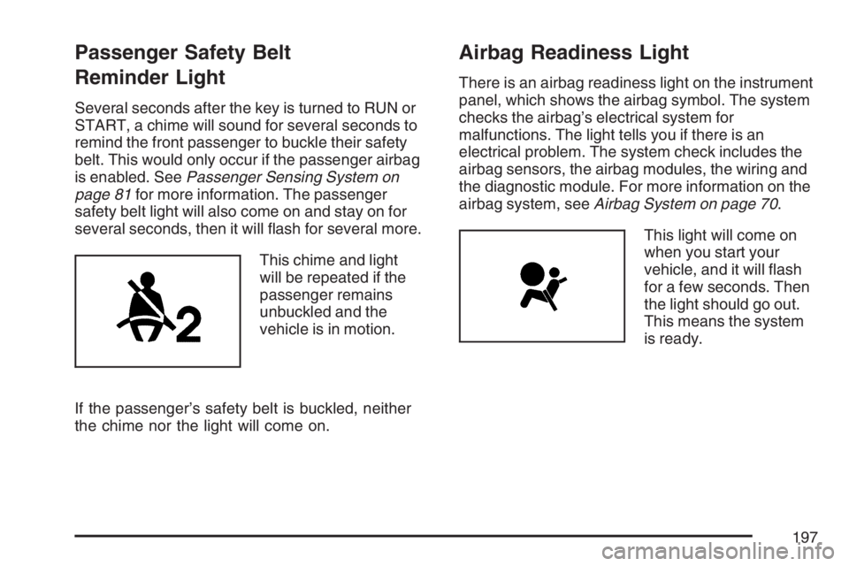 BUICK LUCERNE 2007 User Guide Passenger Safety Belt
Reminder Light
Several seconds after the key is turned to RUN or
START, a chime will sound for several seconds to
remind the front passenger to buckle their safety
belt. This wou