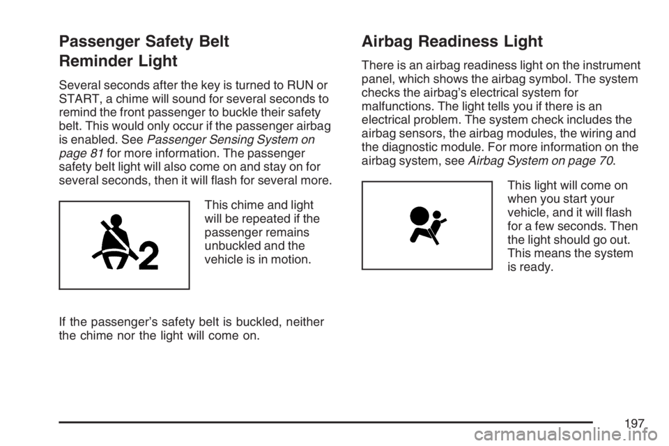BUICK LUCERNE 2007  Owners Manual Passenger Safety Belt
Reminder Light
Several seconds after the key is turned to RUN or
START, a chime will sound for several seconds to
remind the front passenger to buckle their safety
belt. This wou