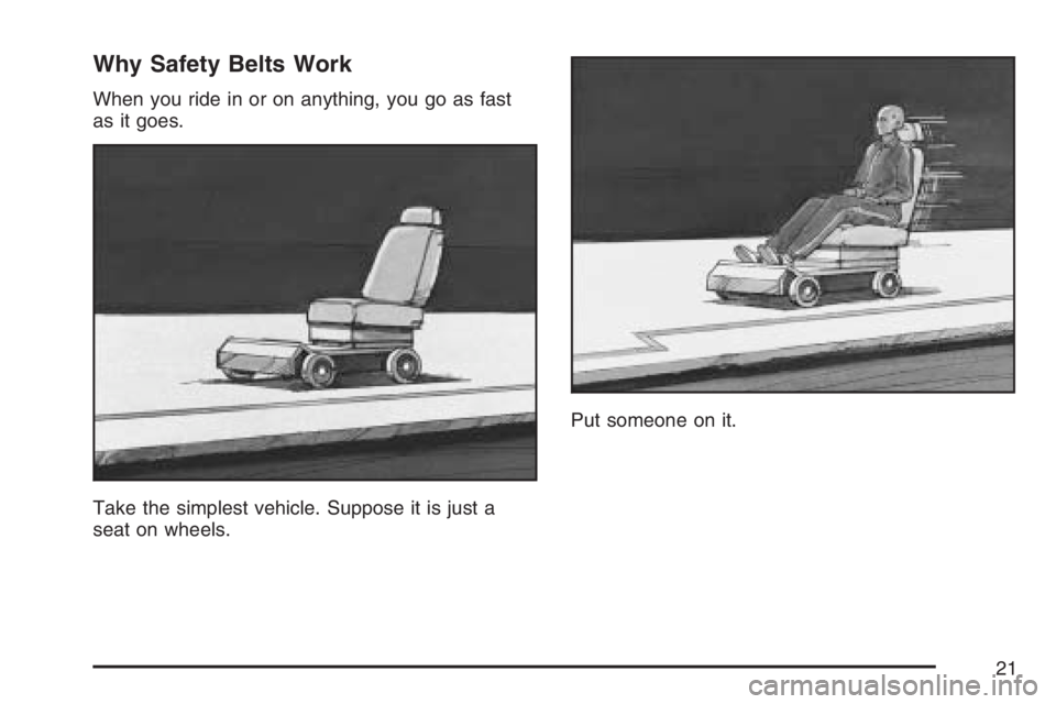 BUICK LUCERNE 2007 Owners Guide Why Safety Belts Work
When you ride in or on anything, you go as fast
as it goes.
Take the simplest vehicle. Suppose it is just a
seat on wheels.Put someone on it.
21 