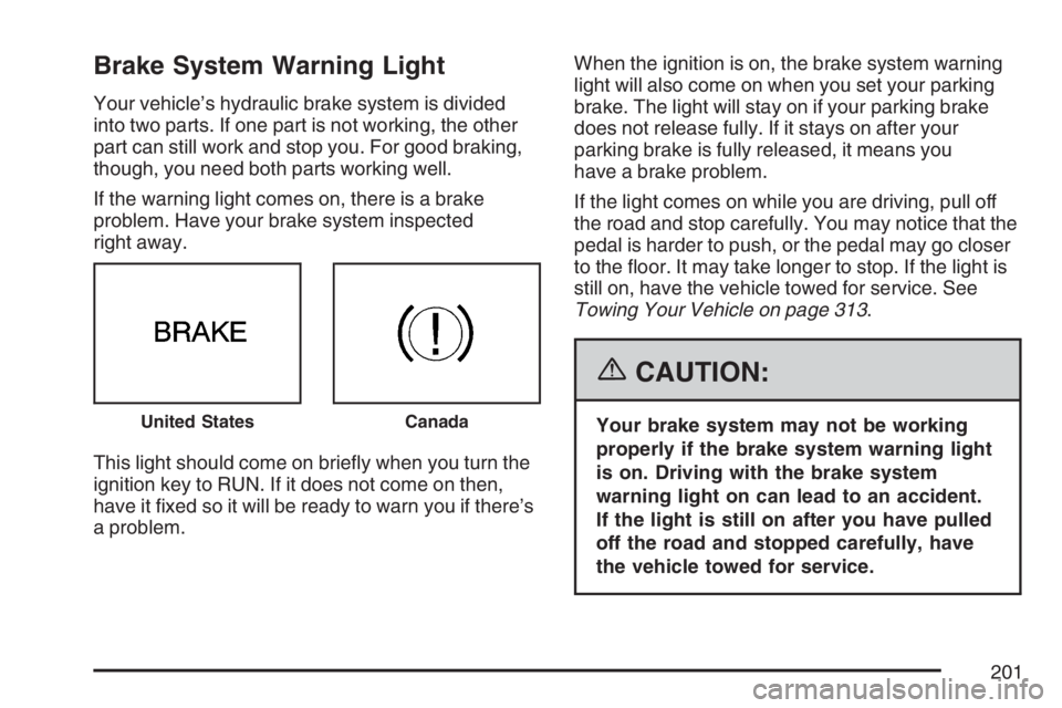BUICK LUCERNE 2007 User Guide Brake System Warning Light
Your vehicle’s hydraulic brake system is divided
into two parts. If one part is not working, the other
part can still work and stop you. For good braking,
though, you need