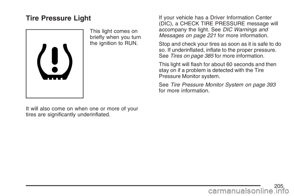 BUICK LUCERNE 2007  Owners Manual Tire Pressure Light
This light comes on
brie�y when you turn
the ignition to RUN.
It will also come on when one or more of your
tires are signi�cantly underin�ated.If your vehicle has a Driver Informa