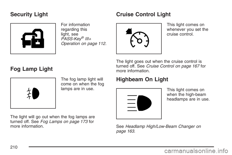 BUICK LUCERNE 2007 User Guide Security Light
For information
regarding this
light, see
PASS-Key
®III+
Operation on page 112.
Fog Lamp Light
The fog lamp light will
come on when the fog
lamps are in use.
The light will go out when BUICK LUCERNE 2007 User Guide Security Light
For information
regarding this
light, see
PASS-Key
®III+
Operation on page 112.
Fog Lamp Light
The fog lamp light will
come on when the fog
lamps are in use.
The light will go out when