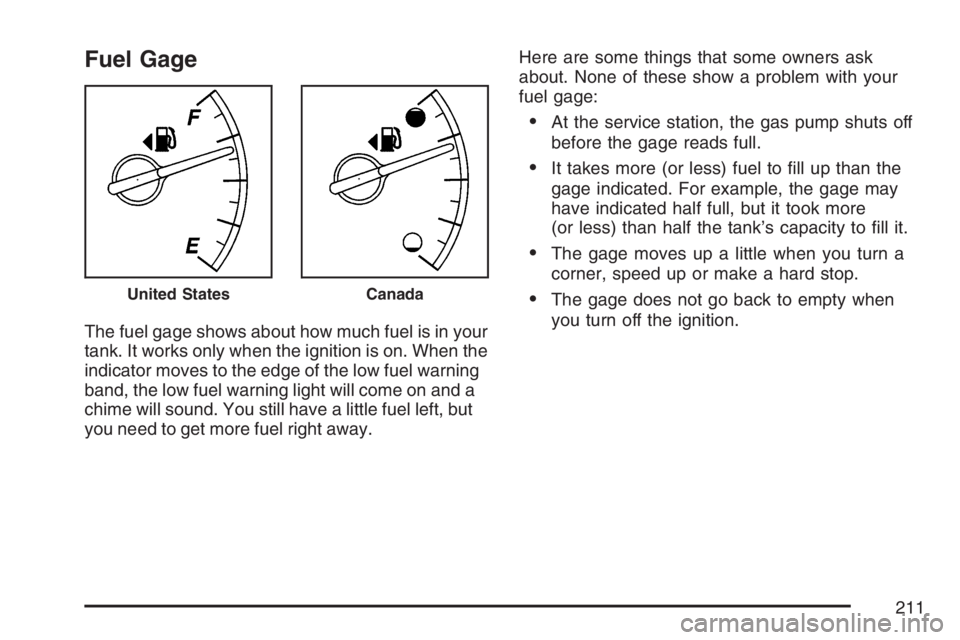 BUICK LUCERNE 2007 User Guide Fuel Gage
The fuel gage shows about how much fuel is in your
tank. It works only when the ignition is on. When the
indicator moves to the edge of the low fuel warning
band, the low fuel warning light BUICK LUCERNE 2007 User Guide Fuel Gage
The fuel gage shows about how much fuel is in your
tank. It works only when the ignition is on. When the
indicator moves to the edge of the low fuel warning
band, the low fuel warning light