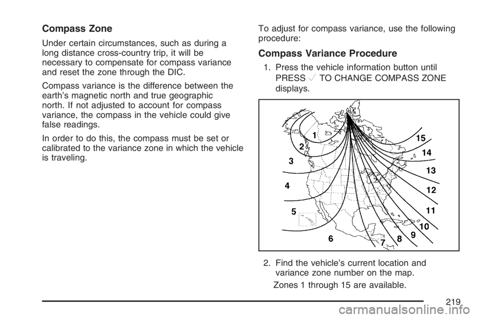 BUICK LUCERNE 2007 User Guide Compass Zone
Under certain circumstances, such as during a
long distance cross-country trip, it will be
necessary to compensate for compass variance
and reset the zone through the DIC.
Compass varianc