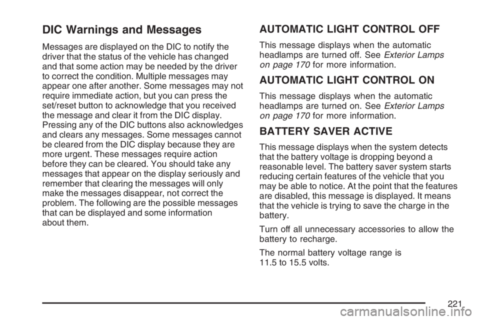 BUICK LUCERNE 2007 Owners Guide DIC Warnings and Messages
Messages are displayed on the DIC to notify the
driver that the status of the vehicle has changed
and that some action may be needed by the driver
to correct the condition. M