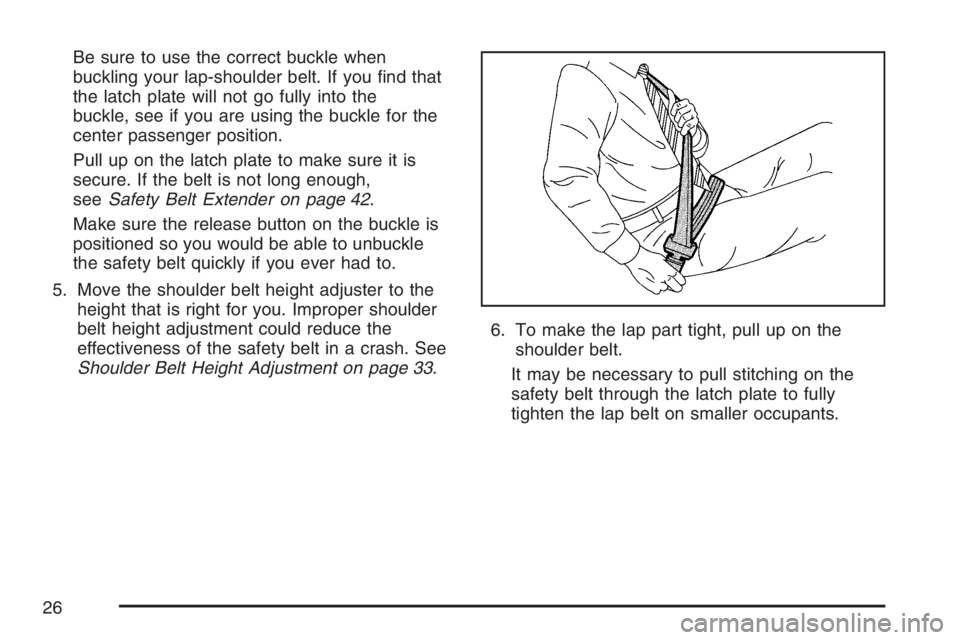 BUICK LUCERNE 2007 Owners Guide Be sure to use the correct buckle when
buckling your lap-shoulder belt. If you �nd that
the latch plate will not go fully into the
buckle, see if you are using the buckle for the
center passenger posi