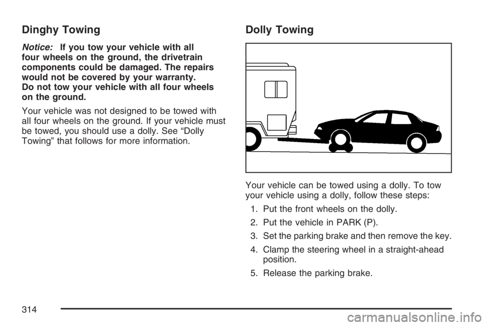 BUICK LUCERNE 2007 Owners Guide Dinghy Towing
Notice:If you tow your vehicle with all
four wheels on the ground, the drivetrain
components could be damaged. The repairs
would not be covered by your warranty.
Do not tow your vehicle 