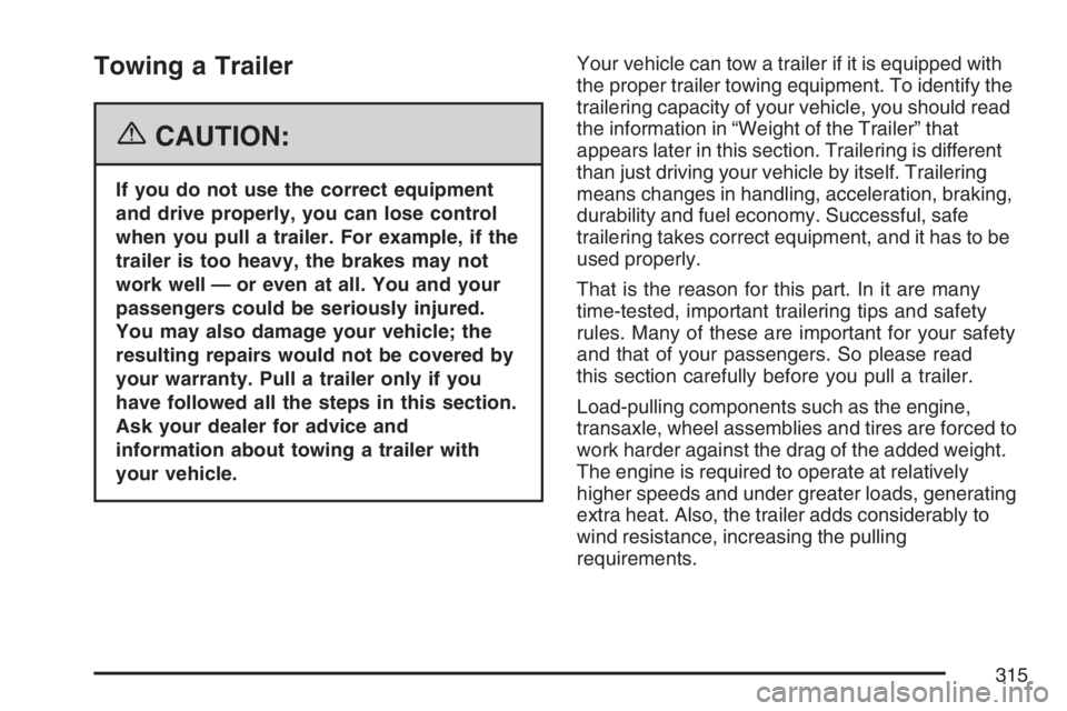 BUICK LUCERNE 2007 Owners Guide Towing a Trailer
{CAUTION:
If you do not use the correct equipment
and drive properly, you can lose control
when you pull a trailer. For example, if the
trailer is too heavy, the brakes may not
work w