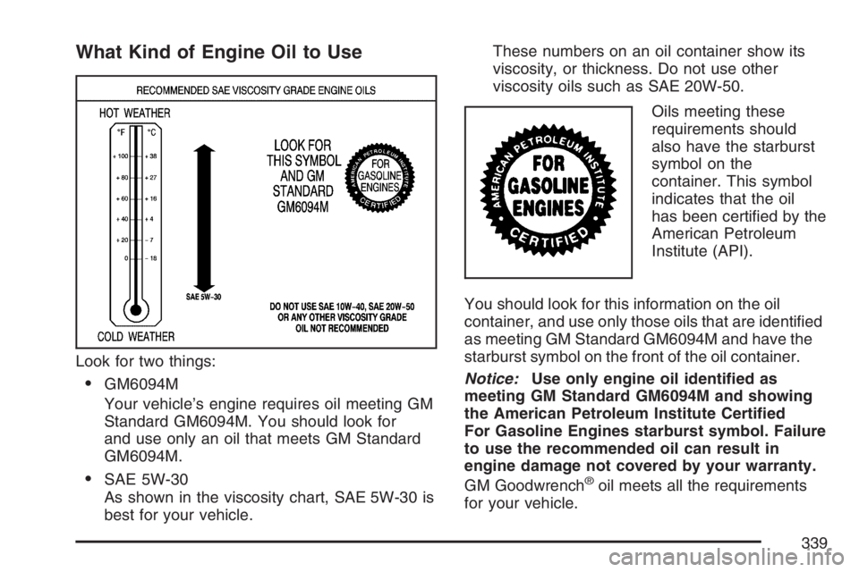 BUICK LUCERNE 2007  Owners Manual What Kind of Engine Oil to Use
Look for two things:
GM6094M
Your vehicle’s engine requires oil meeting GM
Standard GM6094M. You should look for
and use only an oil that meets GM Standard
GM6094M.
