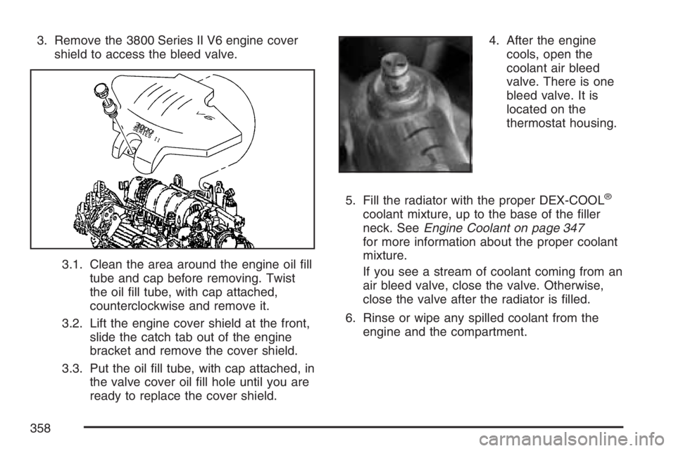 BUICK LUCERNE 2007 Manual Online 3. Remove the 3800 Series II V6 engine cover
shield to access the bleed valve.
3.1. Clean the area around the engine oil �ll
tube and cap before removing. Twist
the oil �ll tube, with cap attached,
co