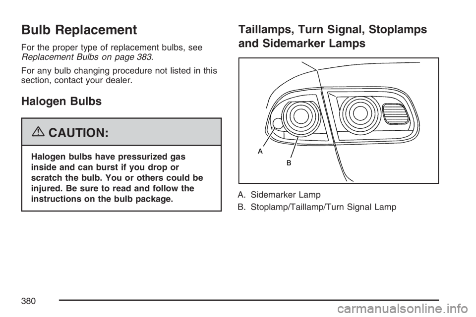 BUICK LUCERNE 2007  Owners Manual Bulb Replacement
For the proper type of replacement bulbs, see
Replacement Bulbs on page 383.
For any bulb changing procedure not listed in this
section, contact your dealer.
Halogen Bulbs
{CAUTION:
H