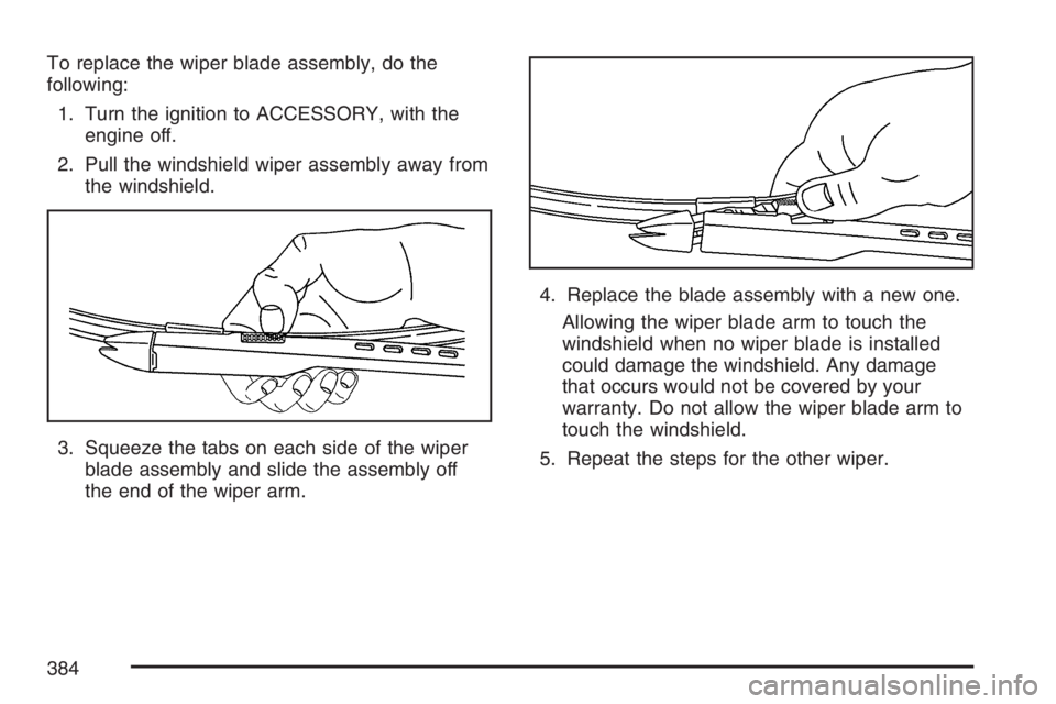 BUICK LUCERNE 2007  Owners Manual To replace the wiper blade assembly, do the
following:
1. Turn the ignition to ACCESSORY, with the
engine off.
2. Pull the windshield wiper assembly away from
the windshield.
3. Squeeze the tabs on ea