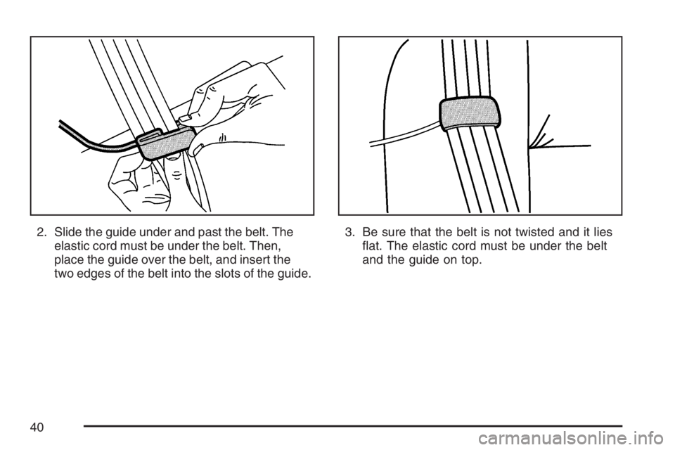 BUICK LUCERNE 2007 Owners Guide 2. Slide the guide under and past the belt. The
elastic cord must be under the belt. Then,
place the guide over the belt, and insert the
two edges of the belt into the slots of the guide.3. Be sure th