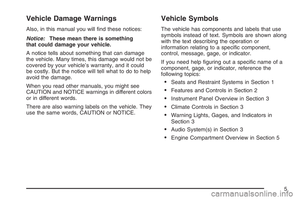 BUICK LUCERNE 2007  Owners Manual Vehicle Damage Warnings
Also, in this manual you will �nd these notices:
Notice:These mean there is something
that could damage your vehicle.
A notice tells about something that can damage
the vehicle