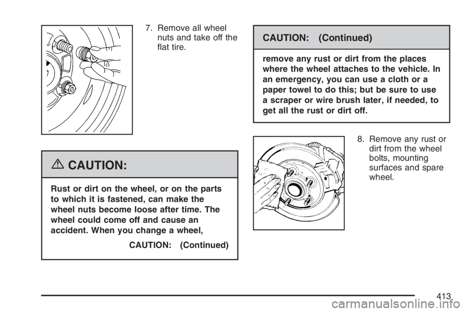 BUICK LUCERNE 2007 Service Manual 7. Remove all wheel
nuts and take off the
�at tire.
{CAUTION:
Rust or dirt on the wheel, or on the parts
to which it is fastened, can make the
wheel nuts become loose after time. The
wheel could come 