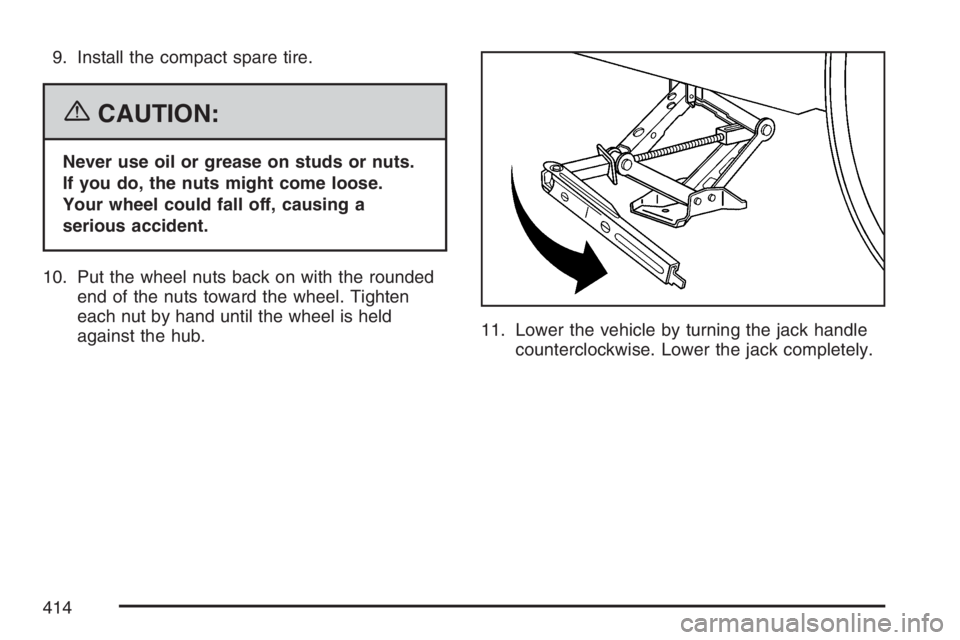 BUICK LUCERNE 2007 Service Manual 9. Install the compact spare tire.
{CAUTION:
Never use oil or grease on studs or nuts.
If you do, the nuts might come loose.
Your wheel could fall off, causing a
serious accident.
10. Put the wheel nu