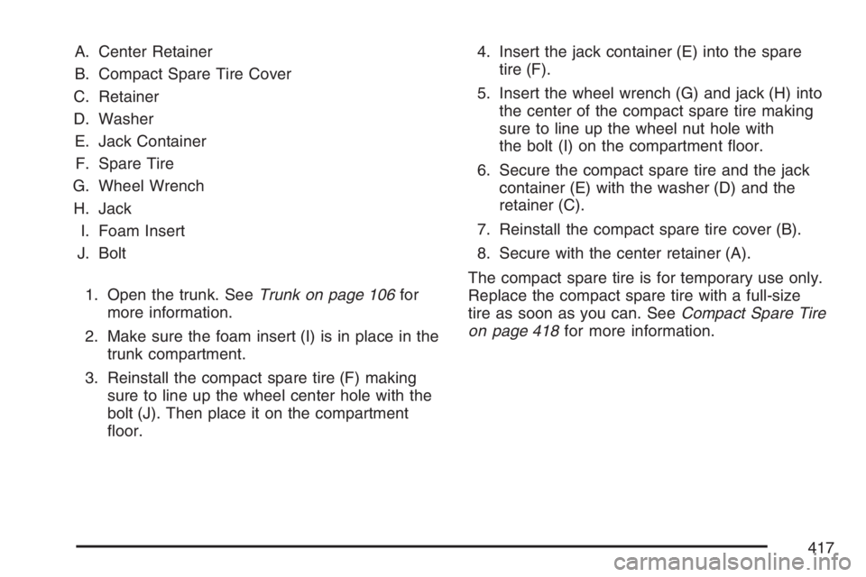 BUICK LUCERNE 2007  Owners Manual A. Center Retainer
B. Compact Spare Tire Cover
C. Retainer
D. Washer
E. Jack Container
F. Spare Tire
G. Wheel Wrench
H. Jack
I. Foam Insert
J. Bolt
1. Open the trunk. SeeTrunk on page 106for
more info