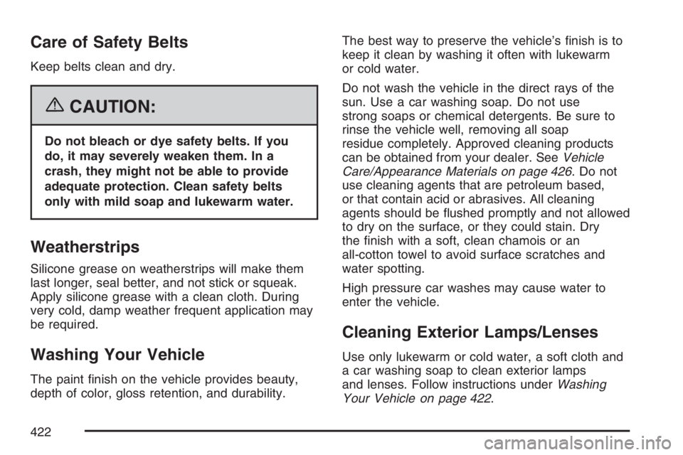 BUICK LUCERNE 2007 Service Manual Care of Safety Belts
Keep belts clean and dry.
{CAUTION:
Do not bleach or dye safety belts. If you
do, it may severely weaken them. In a
crash, they might not be able to provide
adequate protection. C