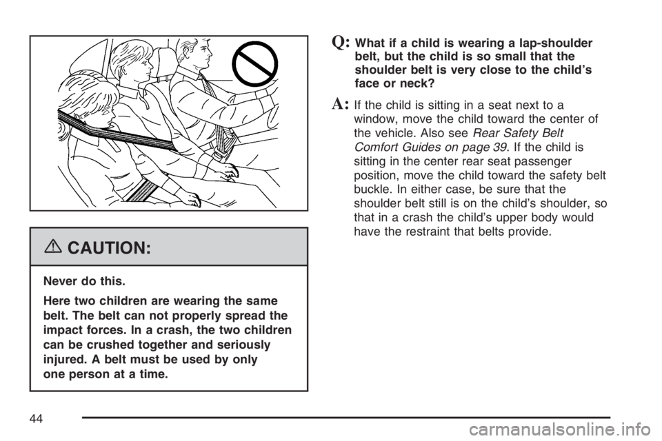 BUICK LUCERNE 2007  Owners Manual {CAUTION:
Never do this.
Here two children are wearing the same
belt. The belt can not properly spread the
impact forces. In a crash, the two children
can be crushed together and seriously
injured. A 