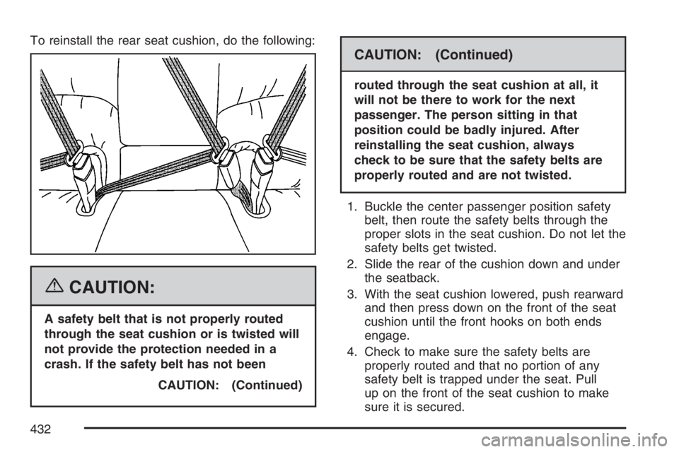 BUICK LUCERNE 2007  Owners Manual To reinstall the rear seat cushion, do the following:
{CAUTION:
A safety belt that is not properly routed
through the seat cushion or is twisted will
not provide the protection needed in a
crash. If t