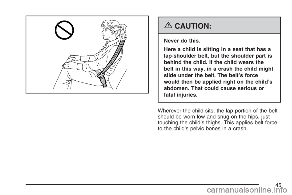 BUICK LUCERNE 2007 Service Manual {CAUTION:
Never do this.
Here a child is sitting in a seat that has a
lap-shoulder belt, but the shoulder part is
behind the child. If the child wears the
belt in this way, in a crash the child might
BUICK LUCERNE 2007 Service Manual {CAUTION:
Never do this.
Here a child is sitting in a seat that has a
lap-shoulder belt, but the shoulder part is
behind the child. If the child wears the
belt in this way, in a crash the child might
