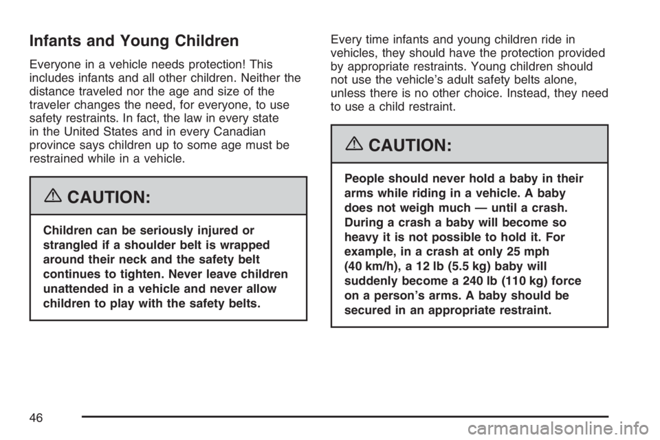 BUICK LUCERNE 2007 Service Manual Infants and Young Children
Everyone in a vehicle needs protection! This
includes infants and all other children. Neither the
distance traveled nor the age and size of the
traveler changes the need, fo BUICK LUCERNE 2007 Service Manual Infants and Young Children
Everyone in a vehicle needs protection! This
includes infants and all other children. Neither the
distance traveled nor the age and size of the
traveler changes the need, fo