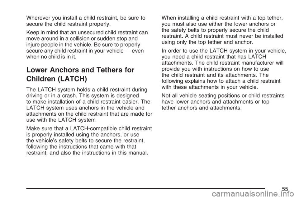 BUICK LUCERNE 2007 Workshop Manual Wherever you install a child restraint, be sure to
secure the child restraint properly.
Keep in mind that an unsecured child restraint can
move around in a collision or sudden stop and
injure people i