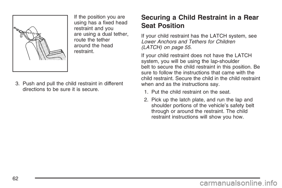 BUICK LUCERNE 2007 Repair Manual If the position you are
using has a �xed head
restraint and you
are using a dual tether,
route the tether
around the head
restraint.
3. Push and pull the child restraint in different
directions to be 