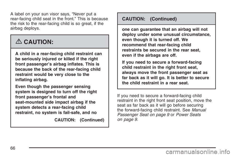 BUICK LUCERNE 2007  Owners Manual A label on your sun visor says, “Never put a
rear-facing child seat in the front.” This is because
the risk to the rear-facing child is so great, if the
airbag deploys.
{CAUTION:
A child in a rear