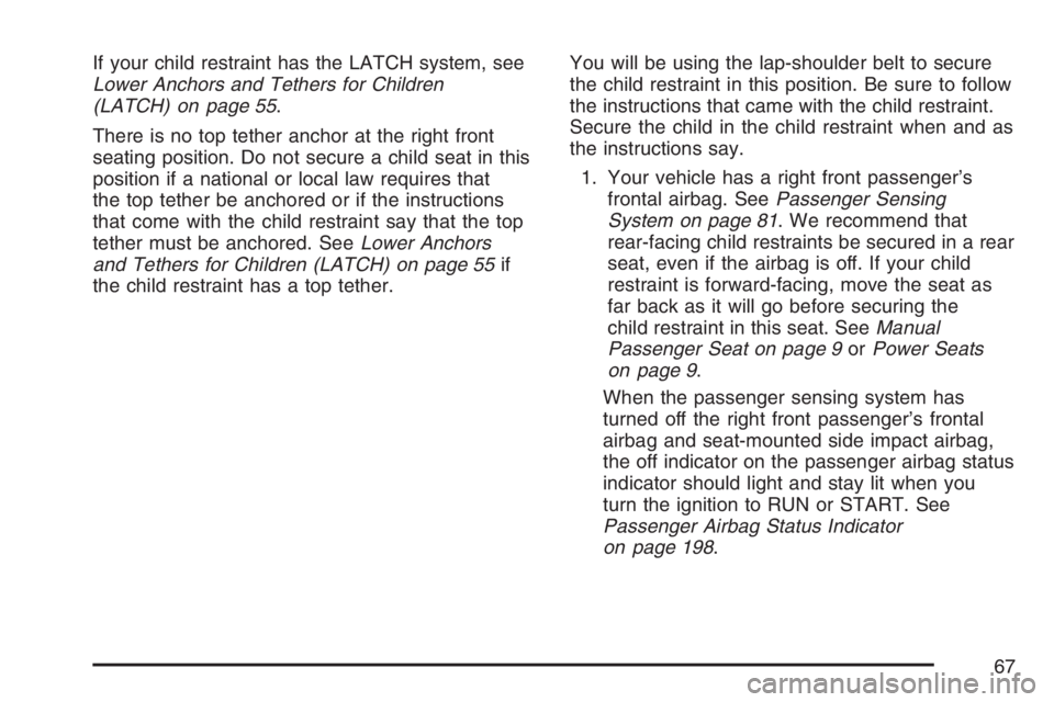 BUICK LUCERNE 2007  Owners Manual If your child restraint has the LATCH system, see
Lower Anchors and Tethers for Children
(LATCH) on page 55.
There is no top tether anchor at the right front
seating position. Do not secure a child se