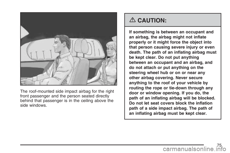 BUICK LUCERNE 2007  Owners Manual The roof-mounted side impact airbag for the right
front passenger and the person seated directly
behind that passenger is in the ceiling above the
side windows.
{CAUTION:
If something is between an oc