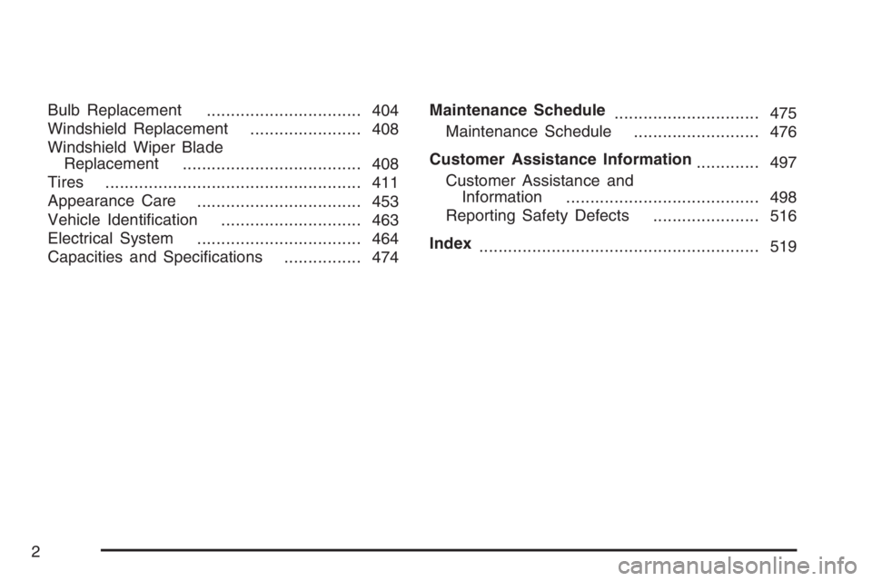 BUICK RAINIER 2007  Owners Manual Bulb Replacement
................................ 404
Windshield Replacement
....................... 408
Windshield Wiper Blade
Replacement
..................................... 408
Tires
............