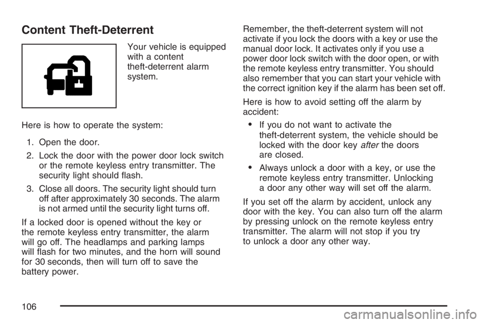 BUICK RAINIER 2007 Owners Manual Content Theft-Deterrent
Your vehicle is equipped
with a content
theft-deterrent alarm
system.
Here is how to operate the system:
1. Open the door.
2. Lock the door with the power door lock switch
or t BUICK RAINIER 2007 Owners Manual Content Theft-Deterrent
Your vehicle is equipped
with a content
theft-deterrent alarm
system.
Here is how to operate the system:
1. Open the door.
2. Lock the door with the power door lock switch
or t