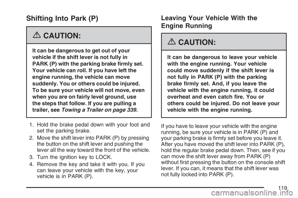 BUICK RAINIER 2007  Owners Manual Shifting Into Park (P)
{CAUTION:
It can be dangerous to get out of your
vehicle if the shift lever is not fully in
PARK (P) with the parking brake �rmly set.
Your vehicle can roll. If you have left th