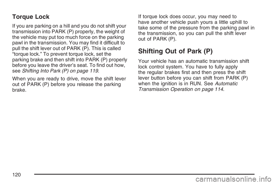 BUICK RAINIER 2007  Owners Manual Torque Lock
If you are parking on a hill and you do not shift your
transmission into PARK (P) properly, the weight of
the vehicle may put too much force on the parking
pawl in the transmission. You ma