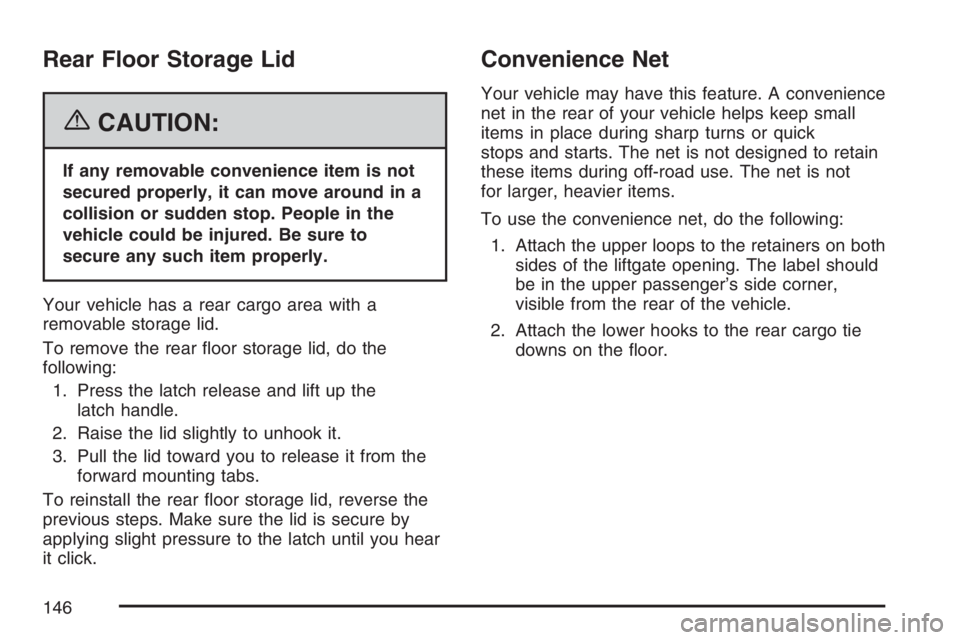 BUICK RAINIER 2007  Owners Manual Rear Floor Storage Lid
{CAUTION:
If any removable convenience item is not
secured properly, it can move around in a
collision or sudden stop. People in the
vehicle could be injured. Be sure to
secure 