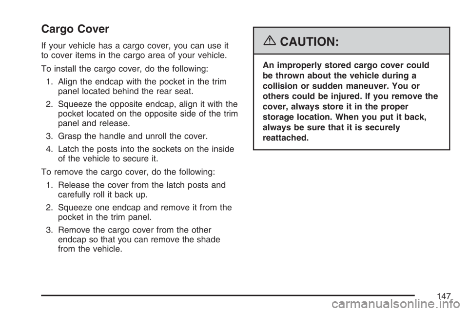 BUICK RAINIER 2007 Owners Manual Cargo Cover
If your vehicle has a cargo cover, you can use it
to cover items in the cargo area of your vehicle.
To install the cargo cover, do the following:
1. Align the endcap with the pocket in the BUICK RAINIER 2007 Owners Manual Cargo Cover
If your vehicle has a cargo cover, you can use it
to cover items in the cargo area of your vehicle.
To install the cargo cover, do the following:
1. Align the endcap with the pocket in the
