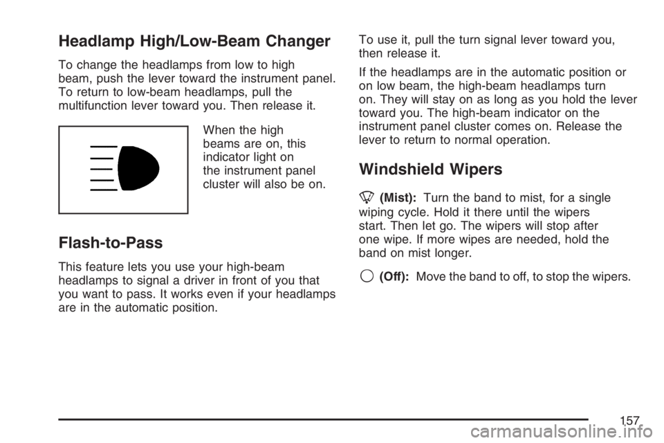 BUICK RAINIER 2007  Owners Manual Headlamp High/Low-Beam Changer
To change the headlamps from low to high
beam, push the lever toward the instrument panel.
To return to low-beam headlamps, pull the
multifunction lever toward you. Then