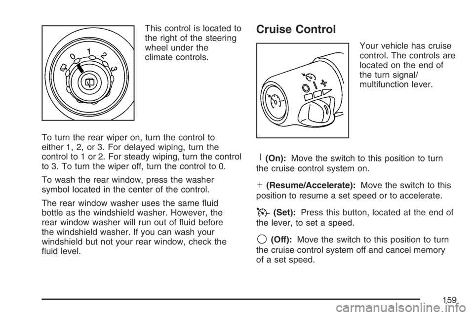 BUICK RAINIER 2007  Owners Manual This control is located to
the right of the steering
wheel under the
climate controls.
To turn the rear wiper on, turn the control to
either 1, 2, or 3. For delayed wiping, turn the
control to 1 or 2.