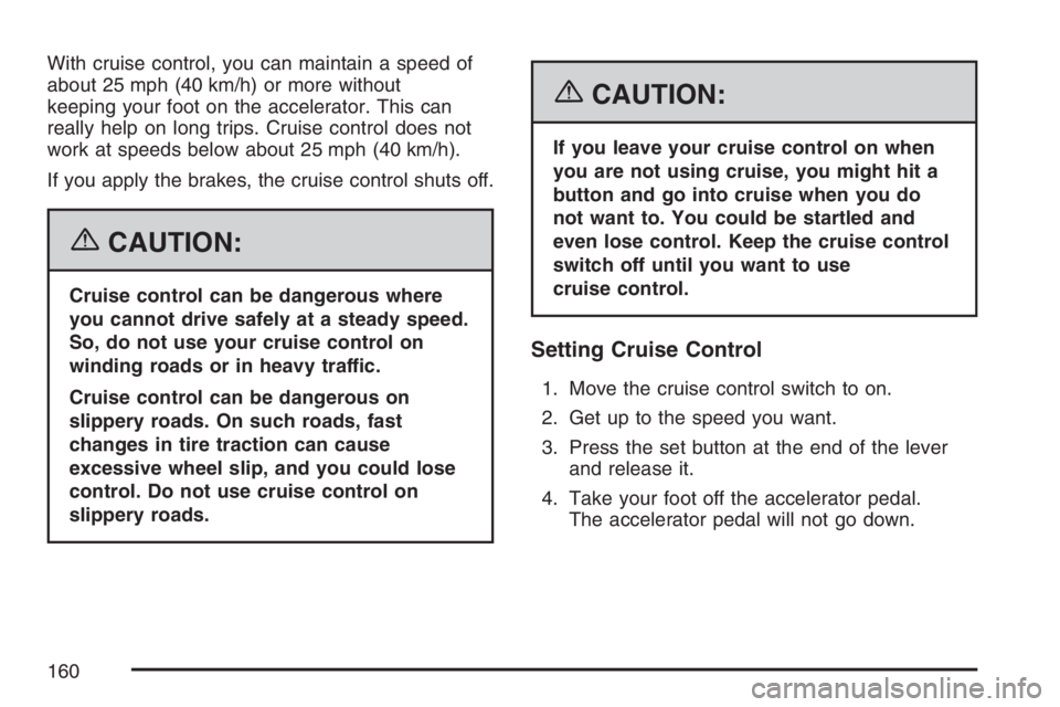 BUICK RAINIER 2007  Owners Manual With cruise control, you can maintain a speed of
about 25 mph (40 km/h) or more without
keeping your foot on the accelerator. This can
really help on long trips. Cruise control does not
work at speeds