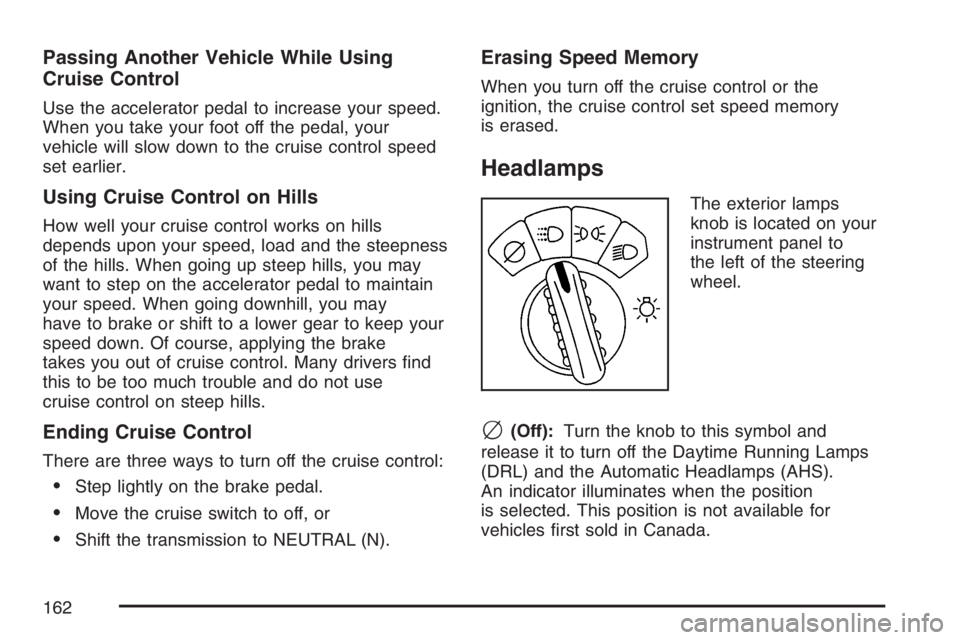 BUICK RAINIER 2007  Owners Manual Passing Another Vehicle While Using
Cruise Control
Use the accelerator pedal to increase your speed.
When you take your foot off the pedal, your
vehicle will slow down to the cruise control speed
set 